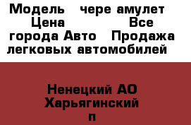  › Модель ­ чере амулет › Цена ­ 130 000 - Все города Авто » Продажа легковых автомобилей   . Ненецкий АО,Харьягинский п.